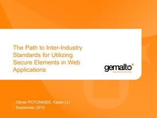 The Path to Inter-Industry
Standards for Utilizing
Secure Elements in Web
Applications
Olivier POTONNIEE, Karen LU
September 2015
 