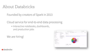 About Databricks
Founded by creators of Spark in 2013
Cloud service for end-to-end data processing
•  Interactive notebook...