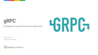 boilerplate to high performance scalable APIs
gRPC
Robert Kubis
Developer Advocate
 