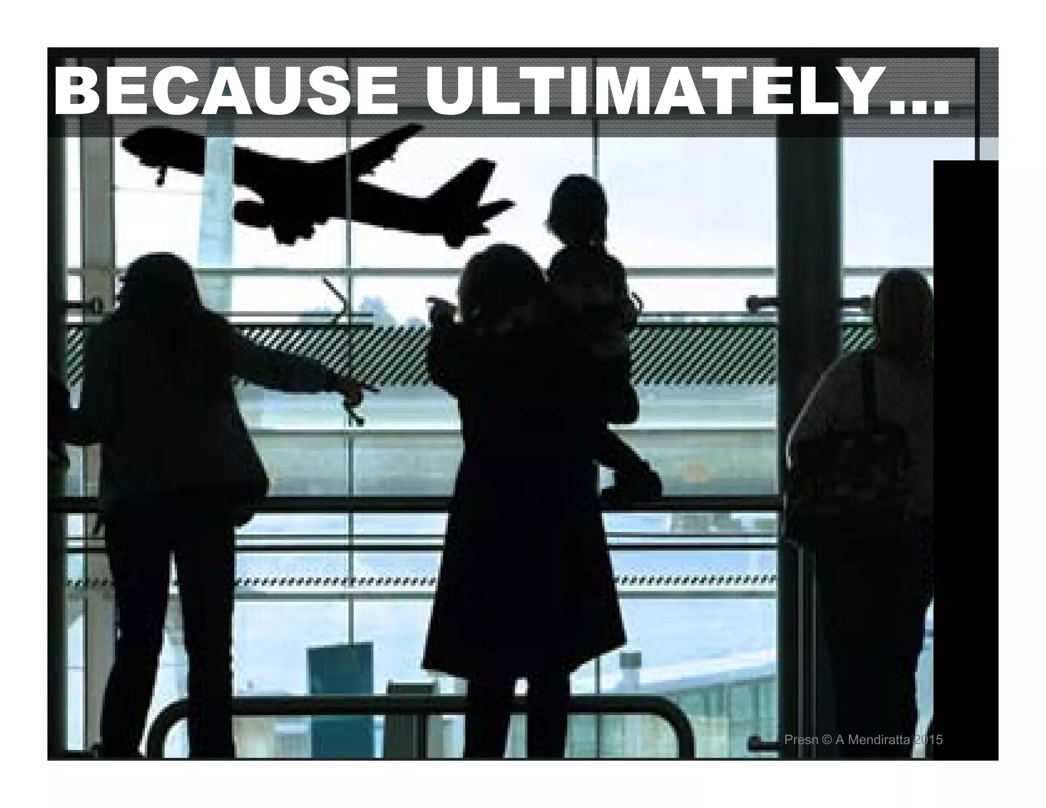 BECAUSE ULTIMATELY…
Presn © A Mendiratta 2015
 