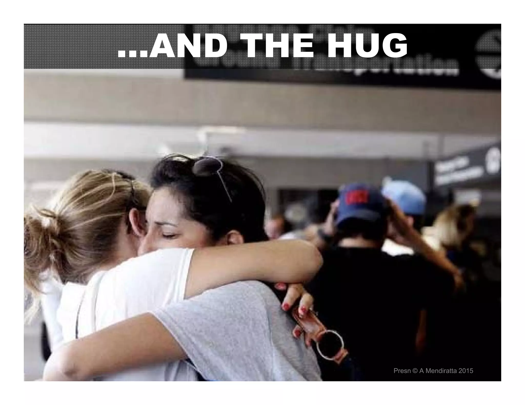 AND THE HUG IS ALWAYS WORTH
THE TRIP!
…AND THE HUG
Presn © A Mendiratta 2015
 