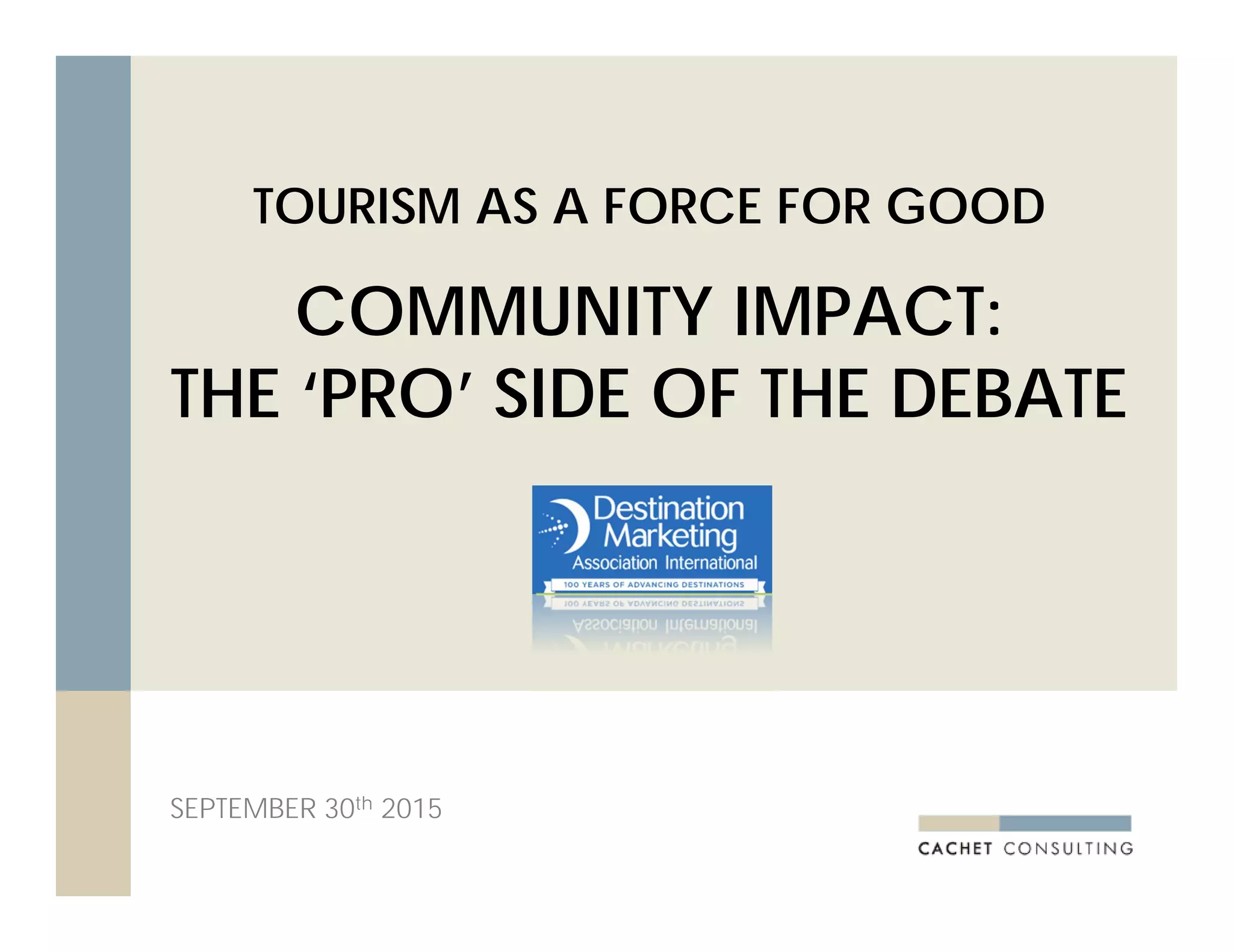 TOURISM AS A FORCE FOR GOOD
COMMUNITY IMPACT:
THE ‘PRO’ SIDE OF THE DEBATE
SEPTEMBER 30th 2015
 