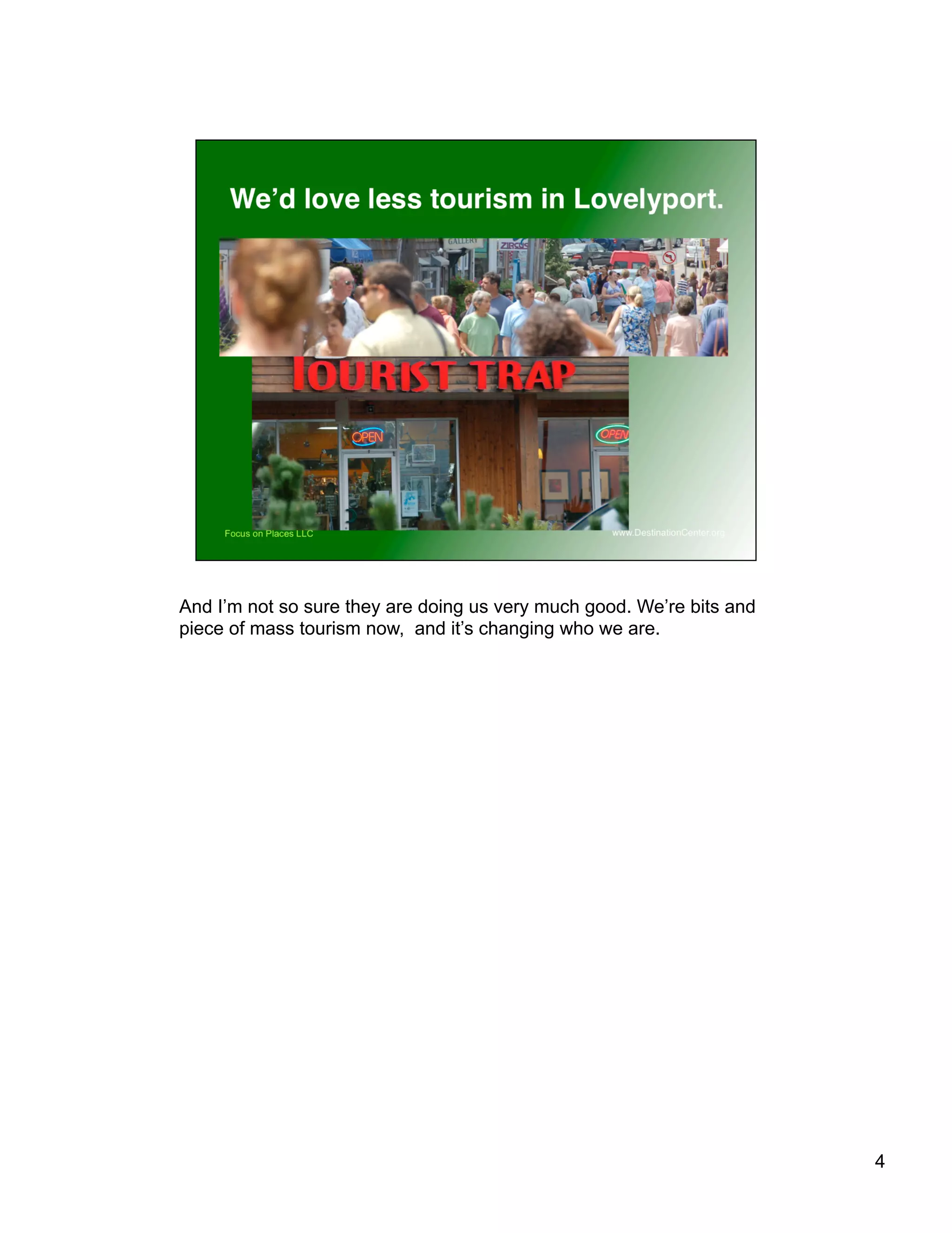 And I’m not so sure they are doing us very much good. We’re bits and
piece of mass tourism now, and it’s changing who we are.
4
 