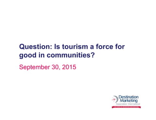 Question: Is tourism a force for
good in communities?
September 30, 2015
 