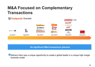 Jun-2014 Sep-2014 Nov-2014 Dec-2014 Feb-2015 Feb-2015
No significant M&A transactions planned
Example
India
60
Delivery Hero was a unique opportunity to create a global leader in a unique high margin
business model
M&A Focused on Complementary
Transactions
 