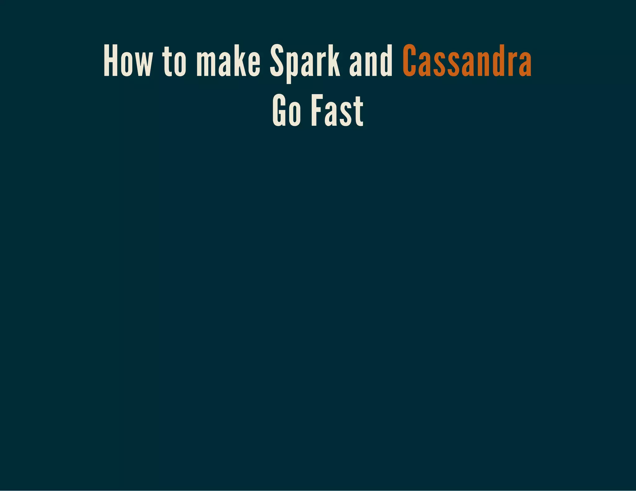 How to make Spark and Cassandra
Go Fast
 