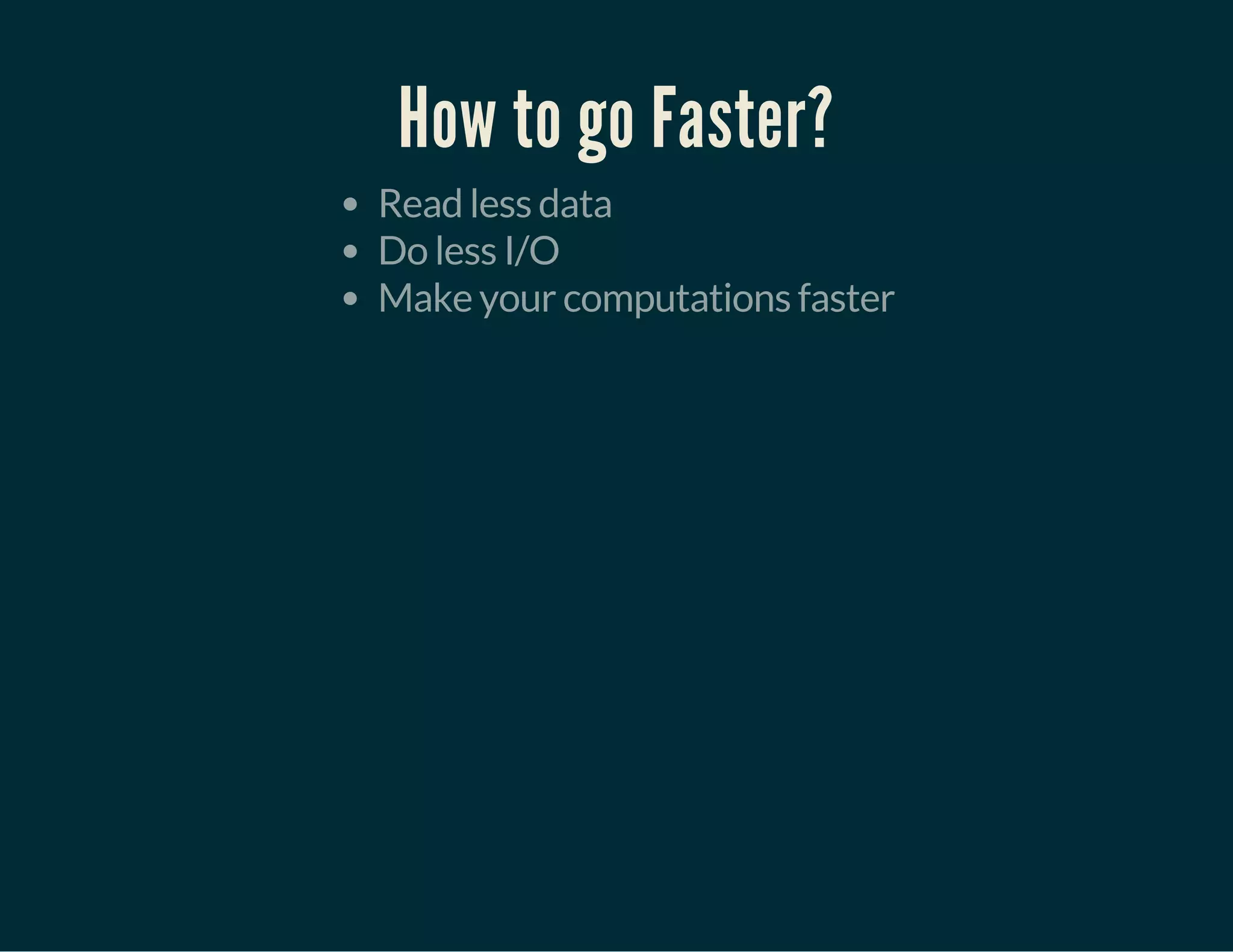 How to go Faster?
Read less data
Do less I/O
Make your computations faster
 