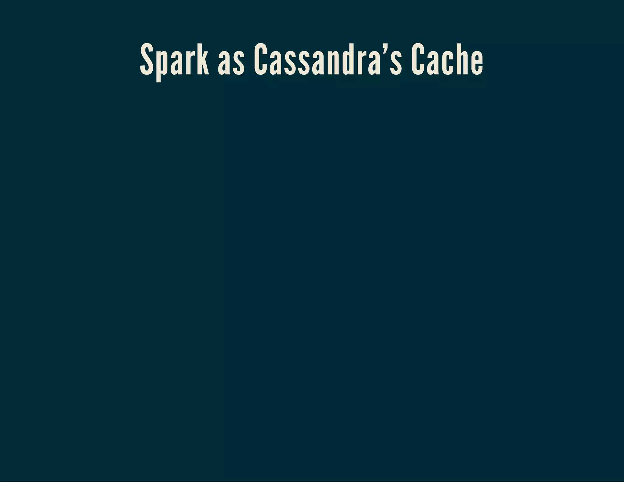 Spark as Cassandra's Cache
 