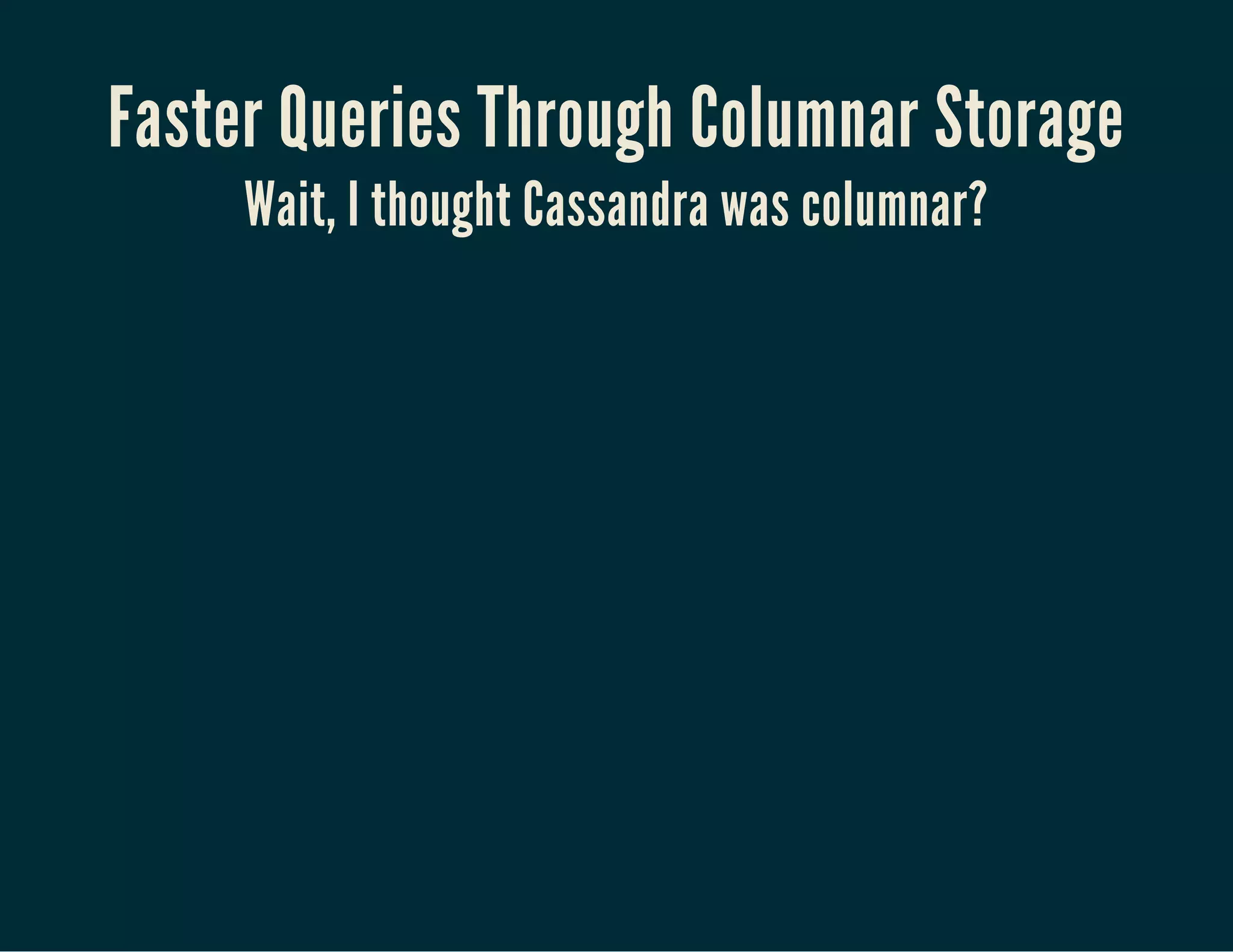 Faster Queries Through Columnar Storage
Wait, I thought Cassandra was columnar?
 