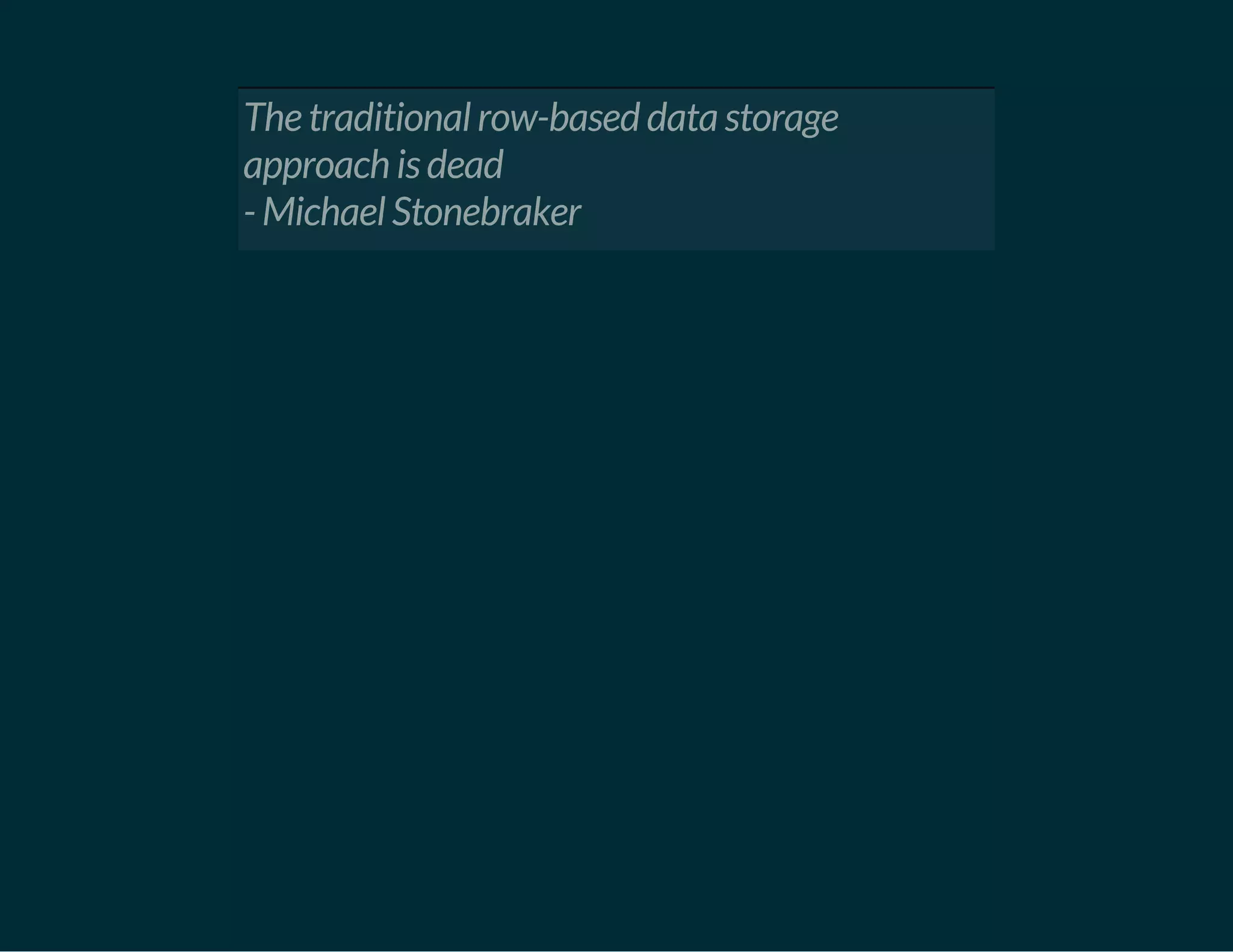The traditional row-based data storage
approach is dead
- Michael Stonebraker
 
