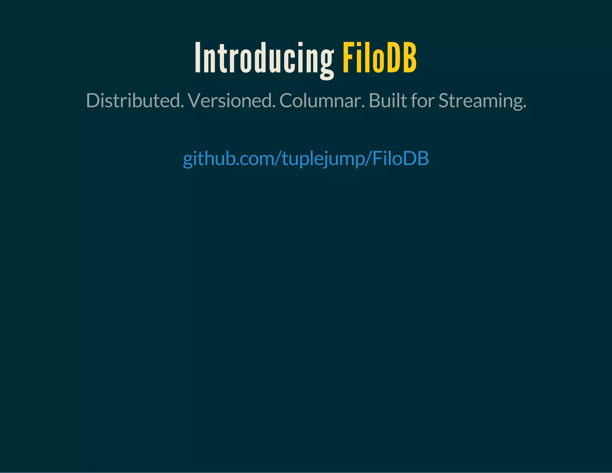 Introducing FiloDB
Distributed. Versioned. Columnar. Built for Streaming.
 
github.com/tuplejump/FiloDB
 