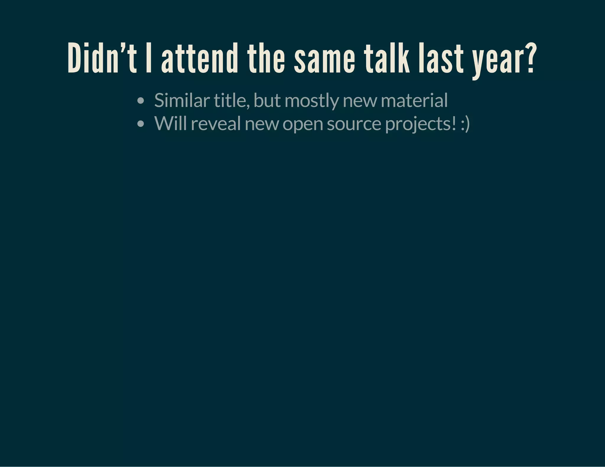 Didn't I attend the same talk last year?
Similar title, but mostly new material
Will reveal new open source projects! :)
 