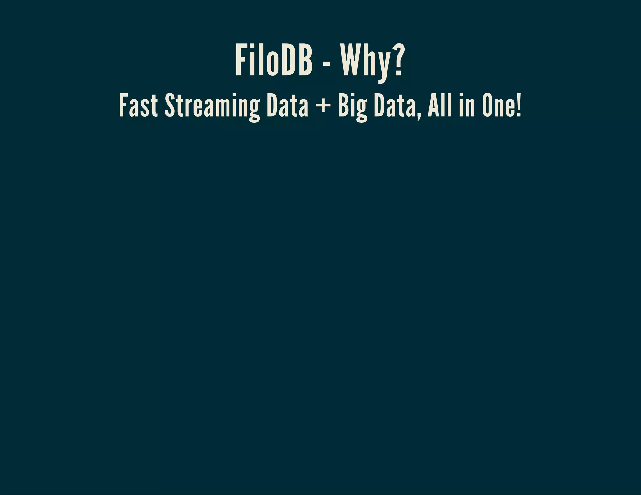 FiloDB - Why?
Fast Streaming Data + Big Data, All in One!
 