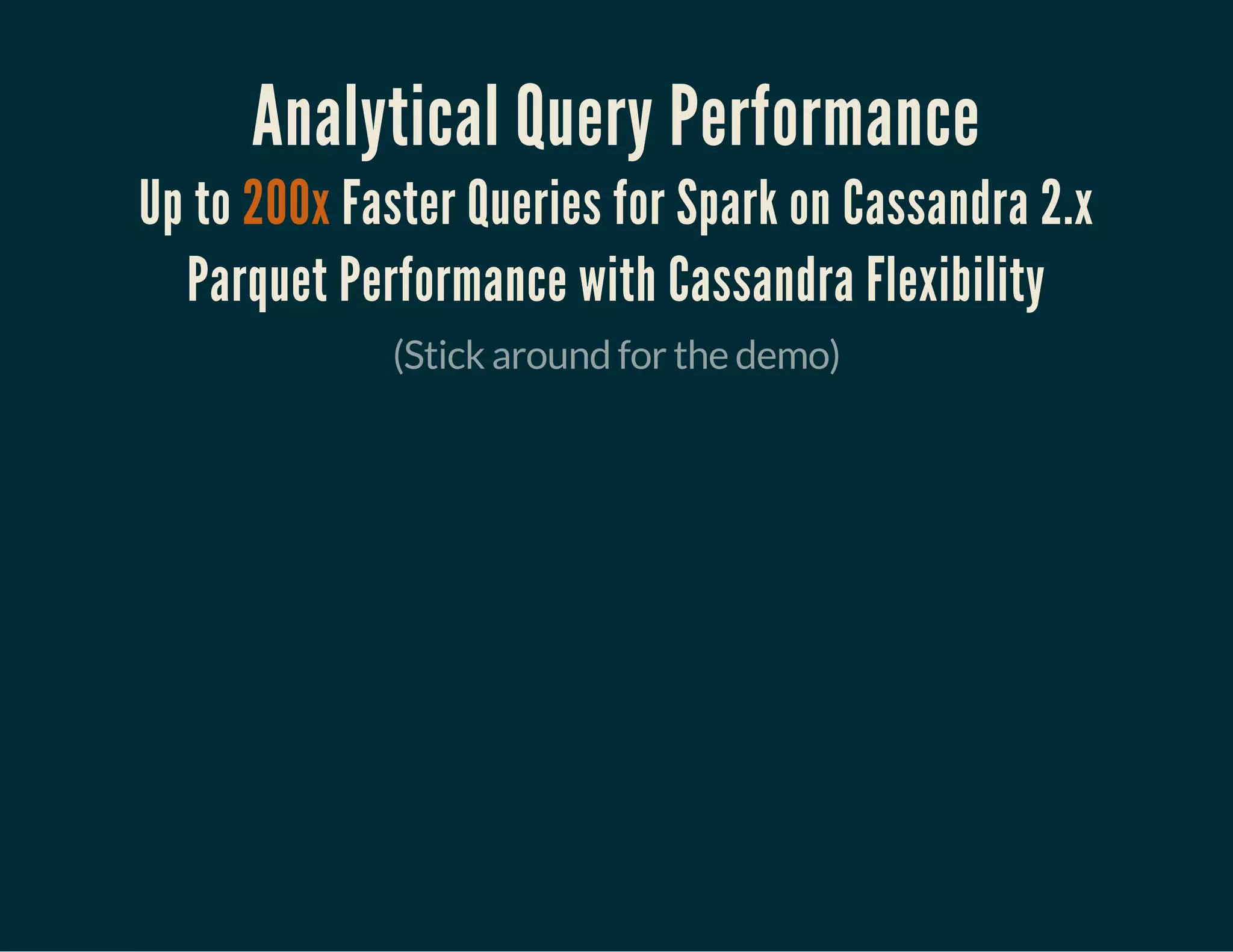 Analytical Query Performance
Up to 200x Faster Queries for Spark on Cassandra 2.x
Parquet Performance with Cassandra Flexibility
(Stick around for the demo)
 