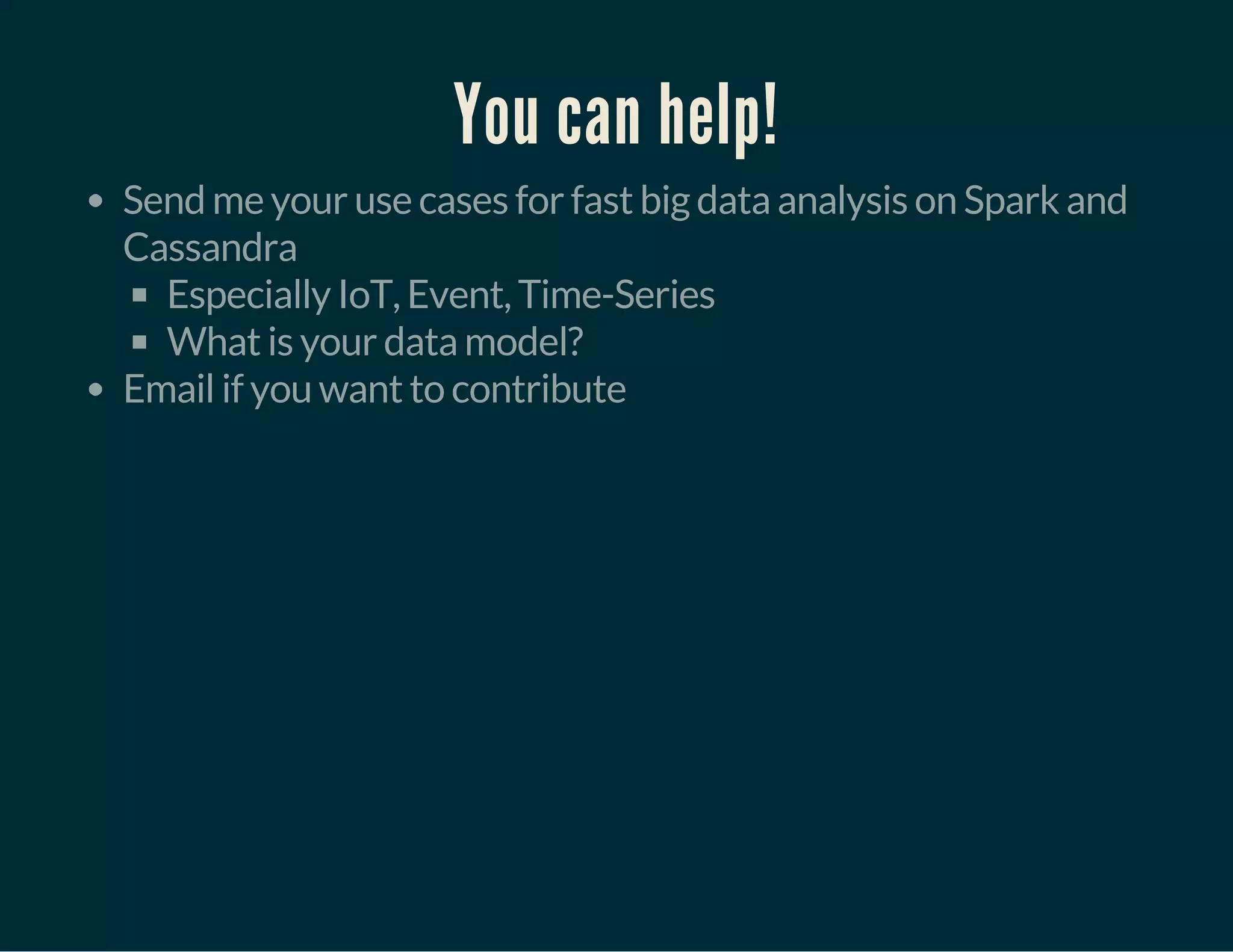 You can help!
Send me your use cases for fast big data analysis on Spark and
Cassandra
Especially IoT, Event, Time-Series
What is your data model?
Email if you want to contribute
 