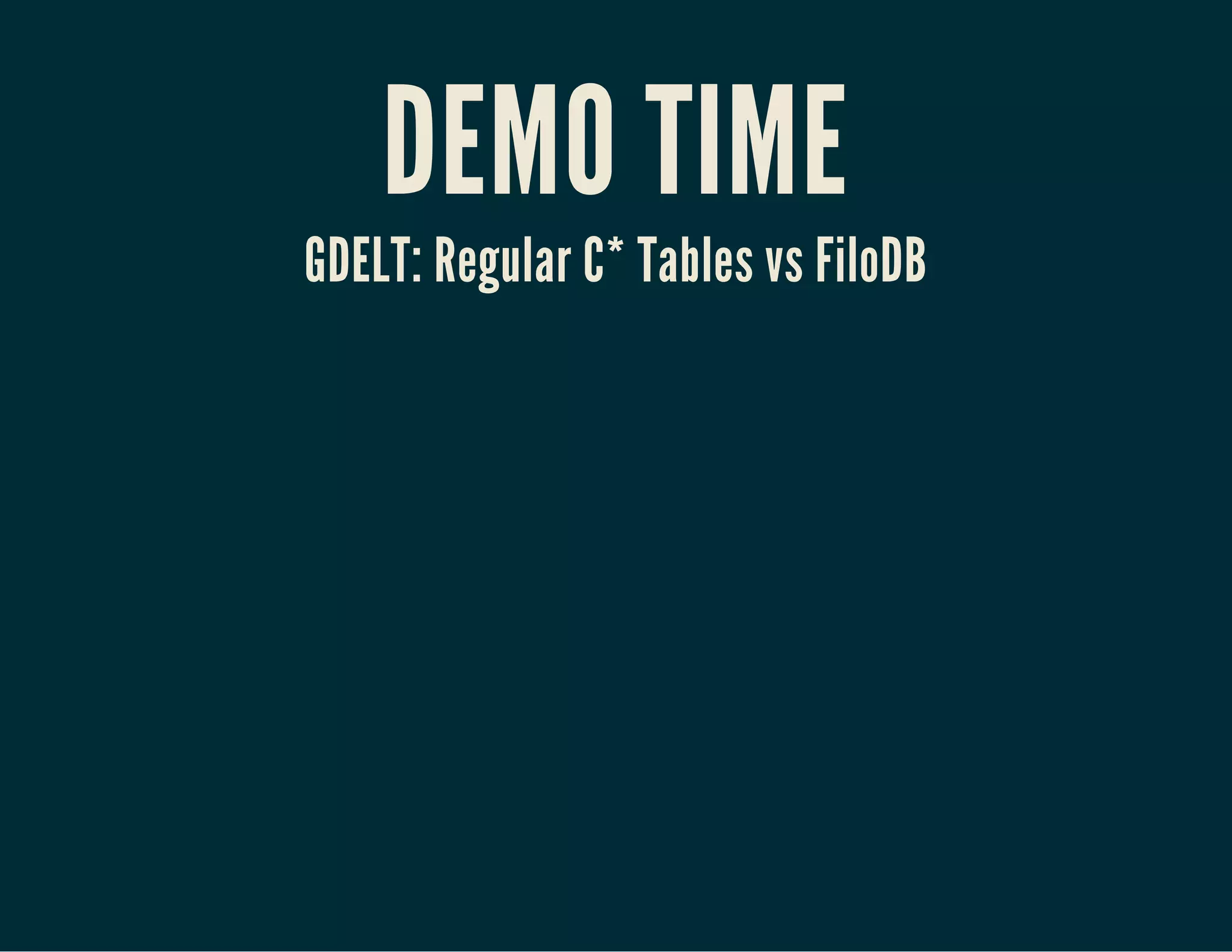 DEMO TIME
GDELT: Regular C* Tables vs FiloDB
 