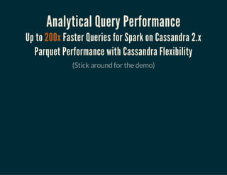 Analytical Query Performance
Up to 200x Faster Queries for Spark on Cassandra 2.x
Parquet Performance with Cassandra Flexibility
(Stick around for the demo)
 