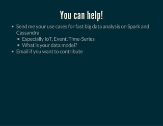 You can help!
Send me your use cases for fast big data analysis on Spark and
Cassandra
Especially IoT, Event, Time-Series
What is your data model?
Email if you want to contribute
 