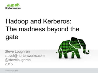 © Hortonworks Inc. 2015
Hadoop and Kerberos:
The madness beyond the
gate
Steve Loughran
stevel@hortonworks.com
@steveloughran
2015
 