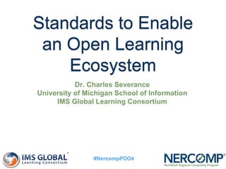 Standards to Enable
an Open Learning
Ecosystem
Dr. Charles Severance
University of Michigan School of Information
IMS Global Learning Consortium
#NercompPDO4
 