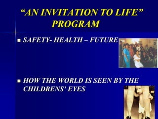 “AN INVITATION TO LIFE”
PROGRAM
 SAFETY- HEALTH – FUTURE
 HOW THE WORLD IS SEEN BY THE
CHILDRENS’ EYES
 