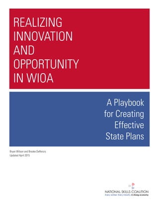 REALIZING
INNOVATION
AND
OPPORTUNITY
IN WIOA
A Playbook
for Creating
Effective
State Plans
Bryan Wilson and Brooke DeRenzis
Updated April 2015
 