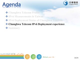 16/24
 Chunghwa Telecom Profile
 IPv6 Measurements in Taiwan
 IPv6 Deployment Status of Chunghwa Telecom
 Chunghwa Telecom IPv6 Deployment experience
 Summary
 