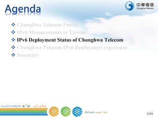 7/24
 Chunghwa Telecom Profile
 IPv6 Measurements in Taiwan
 IPv6 Deployment Status of Chunghwa Telecom
 Chunghwa Telecom IPv6 Deployment experience
 Summary
 