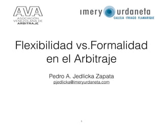 Flexibilidad vs.Formalidad
en el Arbitraje
Pedro A. Jedlicka Zapata
pjedlicka@imeryurdaneta.com
1
 