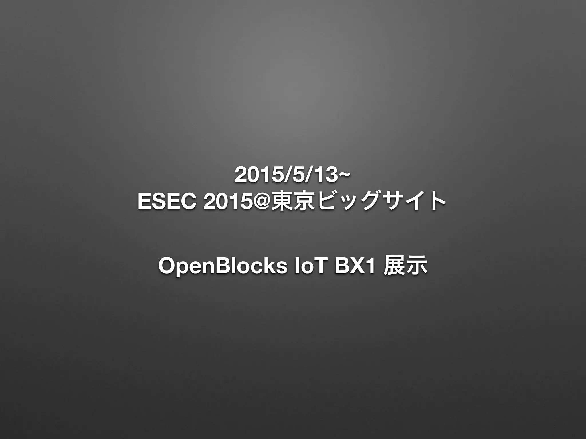 2015/5/13~ 
ESEC 2015@東京ビッグサイト
OpenBlocks IoT BX1 展示
 