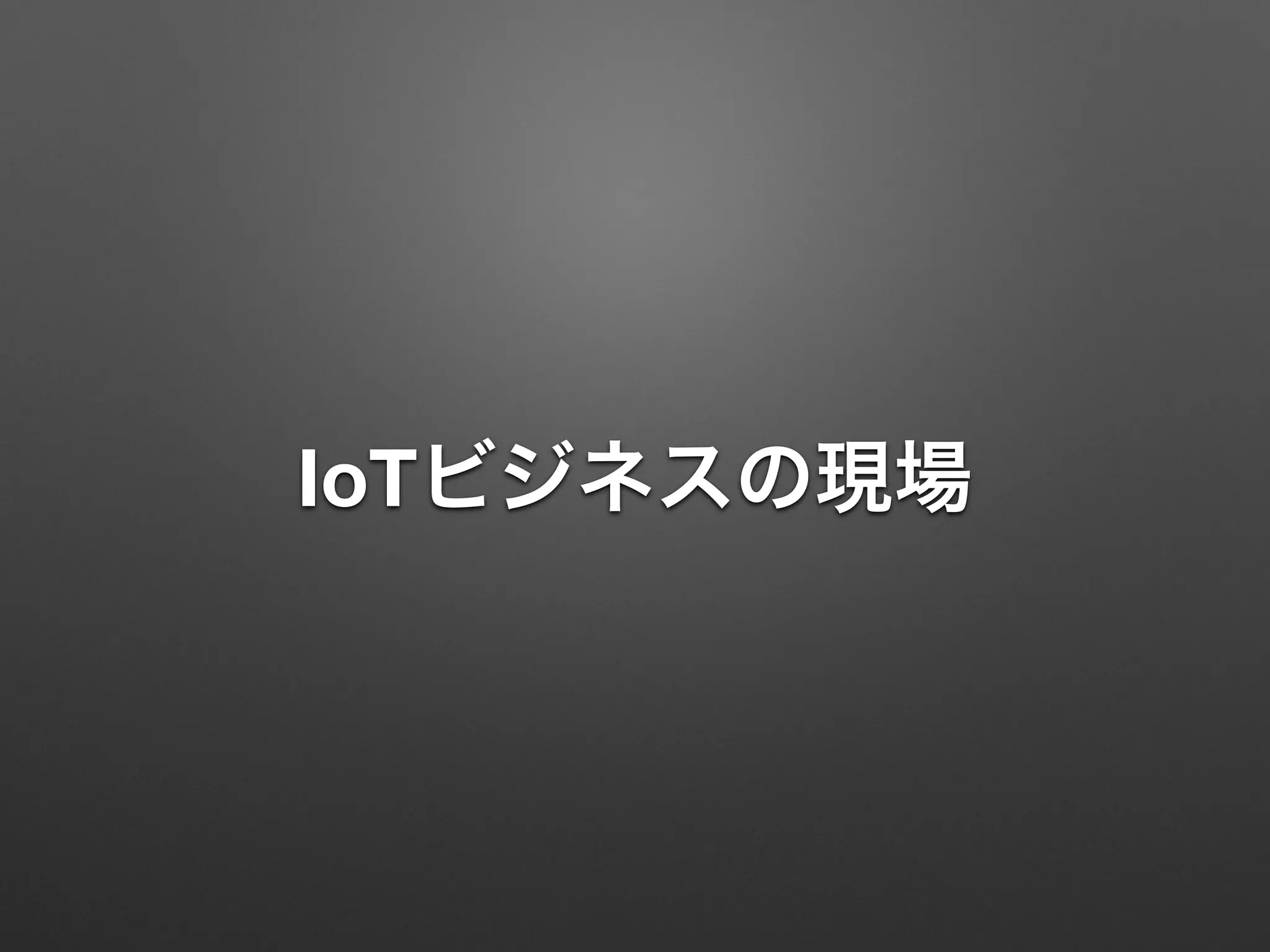 IoTビジネスの現場
 