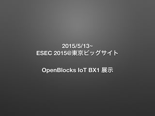 2015/5/13~ 
ESEC 2015@東京ビッグサイト
OpenBlocks IoT BX1 展示
 