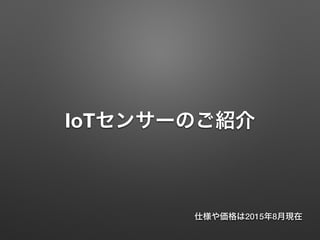 IoTセンサーのご紹介
仕様や価格は2015年8月現在
 
