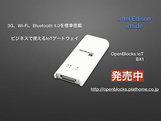 3G、Wi-Fi、Bluetooth 4.0を標準搭載 
ビジネスで使えるIoTゲートウェイ
OpenBlocks IoT
BX1
発売中
http://openblocks.plathome.co.jp
intel Edison
inside
 