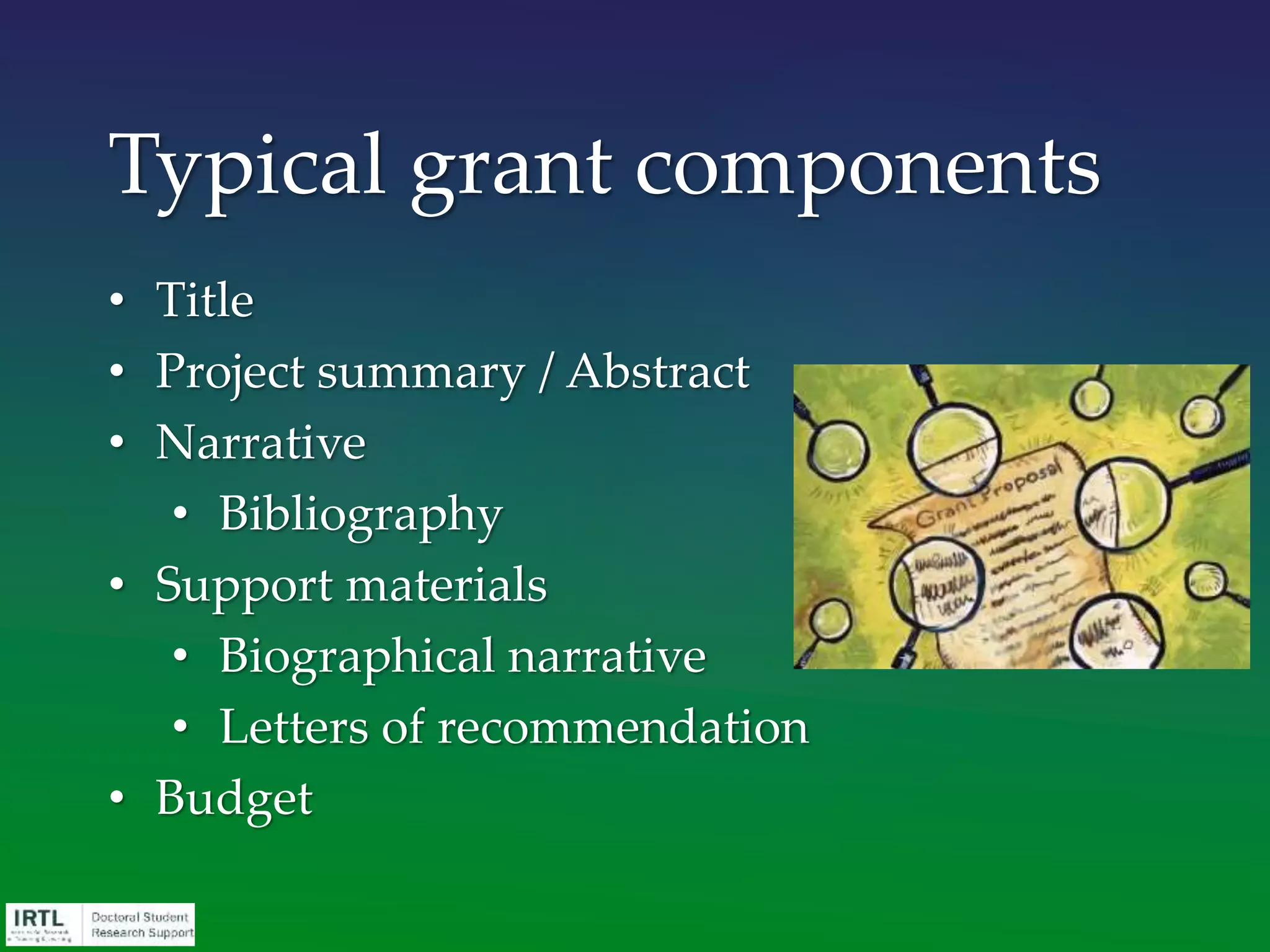 • Title
• Project summary / Abstract
• Narrative
• Bibliography
• Support materials
• Biographical narrative
• Letters of recommendation
• Budget
Typical grant components
 