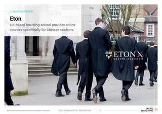 2. HERITAGE HERESY
Eton
UK-based boarding school provides online
courses specifically for Chinese students
POST-DEMOGRAPHIC IMPERATIVES 13www.trendwatching.com/trends/post-demographic-imperatives
 