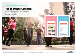 3. CROSS-DEMOGRAPHIC FERTILIZATION
Public Dance Classics
App teaches people to dance like
Chinese grannies
POST-DEMOGRAPHIC IMPERATIVES 14www.trendwatching.com/trends/post-demographic-imperatives
 