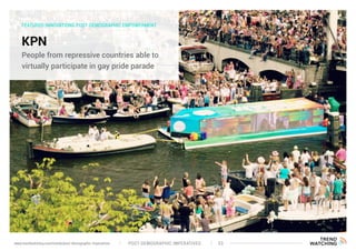 FEATURED INNOVATIONS POST-DEMOGRAPHIC EMPOWERMENT
KPN
People from repressive countries able to
virtually participate in gay pride parade
POST-DEMOGRAPHIC IMPERATIVES 33www.trendwatching.com/trends/post-demographic-imperatives
 