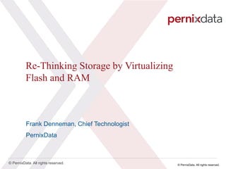 © PernixData. All rights reserved.
© PernixData. All rights reserved.
Re-Thinking Storage by Virtualizing
Flash and RAM
Frank Denneman, Chief Technologist
PernixData
 