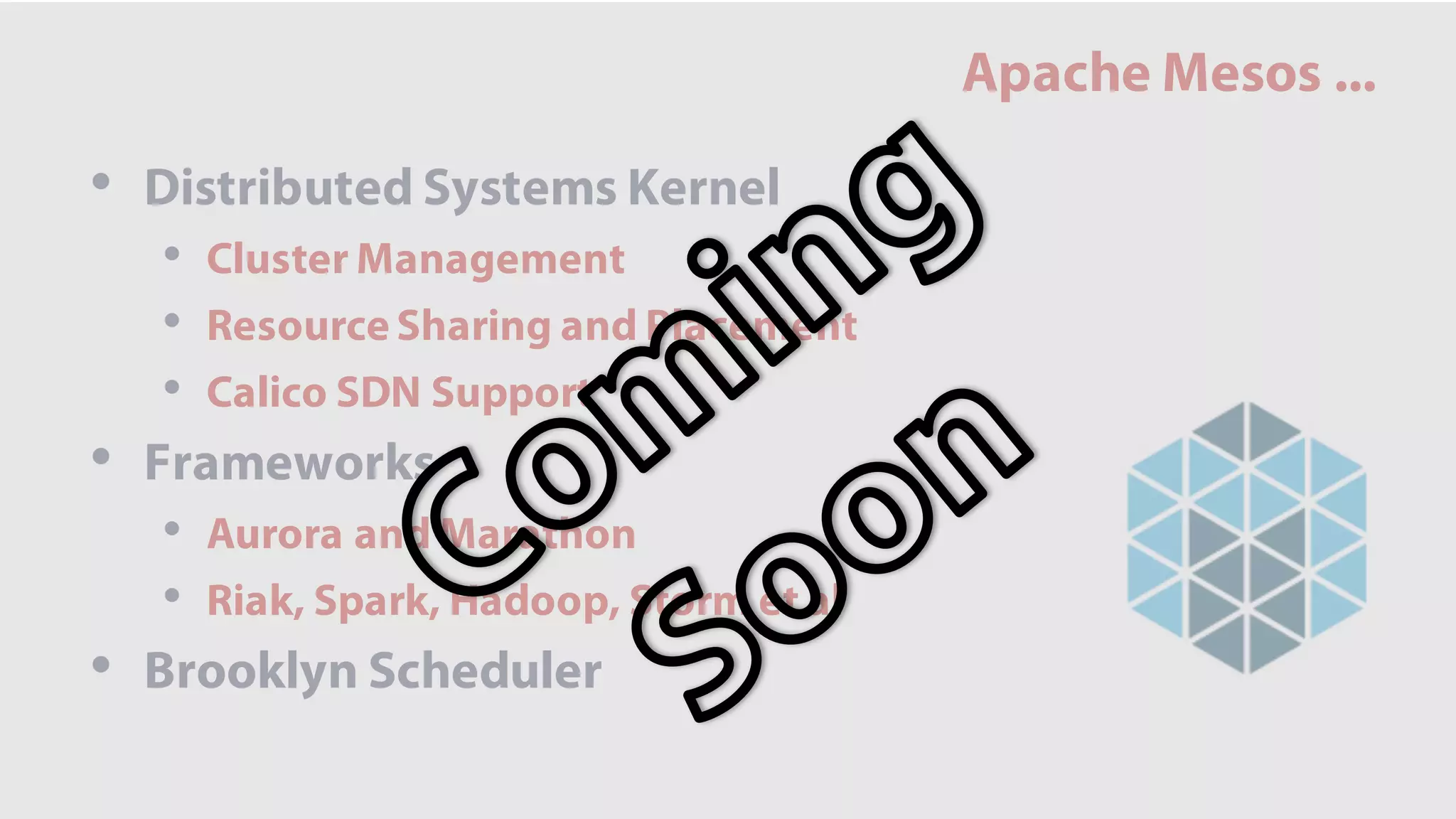 Apache Mesos ...
• Distributed Systems Kernel
• Cluster Management
• Resource Sharing and Placement
• Calico SDN Support
• Frameworks
• Aurora and Marathon
• Riak, Spark, Hadoop, Storm et al
• Brooklyn Scheduler
 