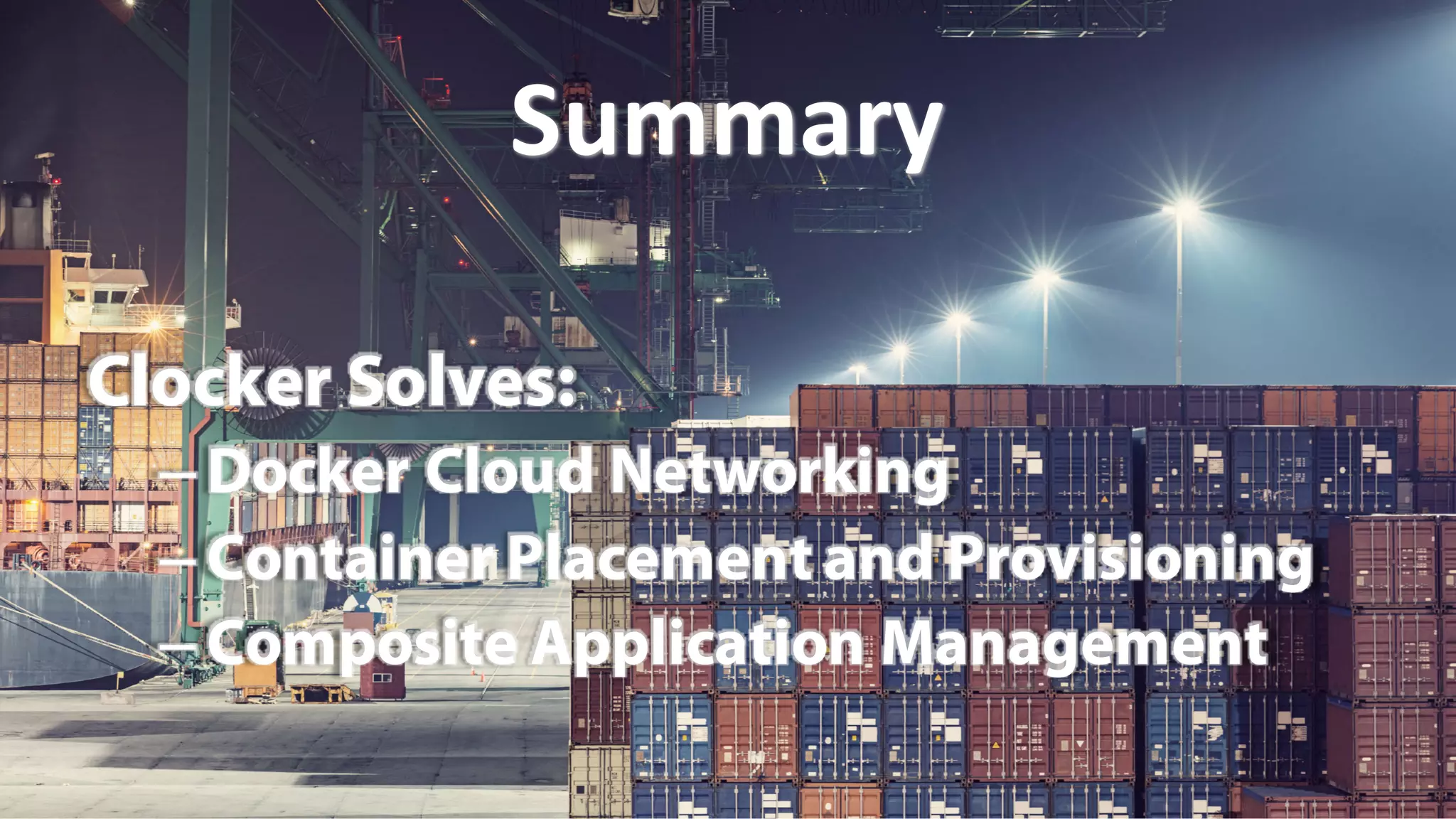 Clocker Solves:
– Docker Cloud Networking
– Container Placement and Provisioning
– Composite Application Management
Summary
 