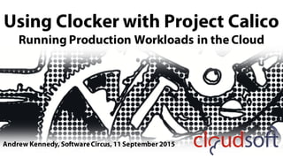 Using Clocker with Project Calico
Running Production Workloads in the Cloud
Andrew Kennedy, SoftwareCircus, 11 September 2015
 
