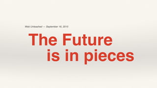Web Unleashed — September 16, 2015
The Future
is in pieces
 