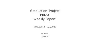 Graduation Project
PRMA
weekly Report
14/12/2014 – 3/1/2015
Cai Bowen
3/1/2015
 