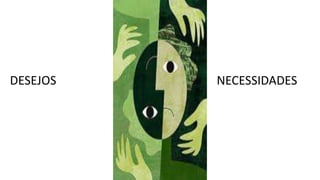 DESEJOS NECESSIDADES
 