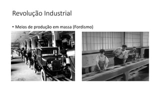 Revolução Industrial
• Meios de produção em massa (Fordismo)
 