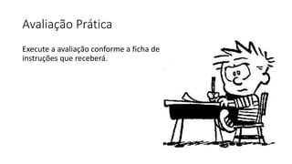 Avaliação Prática
Execute a avaliação conforme a ficha de
instruções que receberá.
 