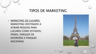 TIPOS DE MARKETING
• MARKETING DE LUGARES:
MARKETING DESTINADO A
ATRAIR PESSOAS PARA
LUGARES COMO ESTADOS,
PAÍSES, PARQUES DE
DIVERSÕES E PARQUES
NACIONAIS.
 