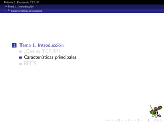 M´odulo 2. Protocolo TCP/IP
Tema 1. Introducci´on
Caracter´ısticas principales
1 Tema 1. Introducci´on
¿Qu´e es TCP/IP?
Caracter´ısticas principales
RFC’S
 