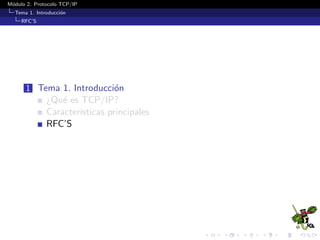 M´odulo 2. Protocolo TCP/IP
Tema 1. Introducci´on
RFC’S
1 Tema 1. Introducci´on
¿Qu´e es TCP/IP?
Caracter´ısticas principales
RFC’S
 